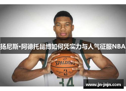 扬尼斯·阿德托昆博如何凭实力与人气征服NBA