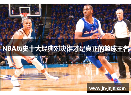 NBA历史十大经典对决谁才是真正的篮球王者