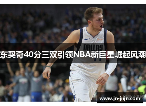 东契奇40分三双引领NBA新巨星崛起风潮