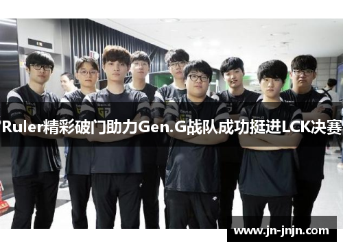 Ruler精彩破门助力Gen.G战队成功挺进LCK决赛