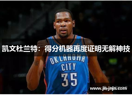 凯文杜兰特：得分机器再度证明无解神技