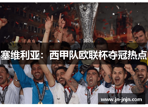 塞维利亚：西甲队欧联杯夺冠热点
