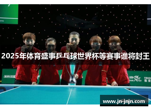 2025年体育盛事乒乓球世界杯等赛事谁将封王
