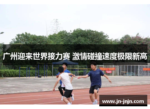 广州迎来世界接力赛 激情碰撞速度极限新高