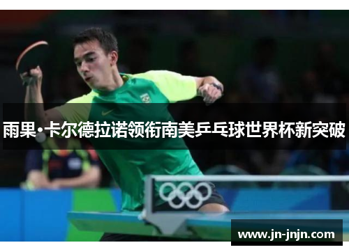 雨果·卡尔德拉诺领衔南美乒乓球世界杯新突破
