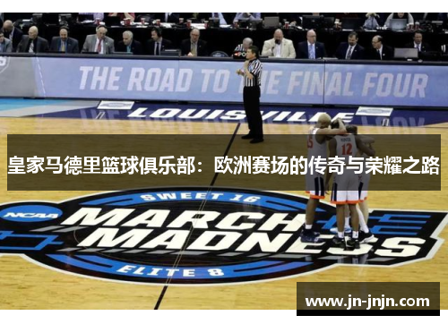 皇家马德里篮球俱乐部：欧洲赛场的传奇与荣耀之路