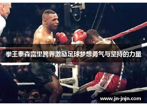拳王泰森富里跨界激励足球梦想勇气与坚持的力量