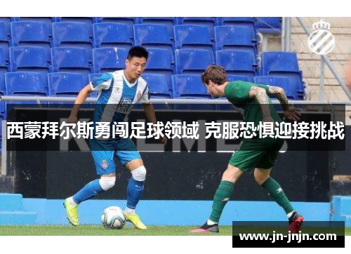 西蒙拜尔斯勇闯足球领域 克服恐惧迎接挑战