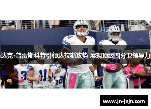达克·普雷斯科特引领达拉斯攻势 展现顶级四分卫领导力