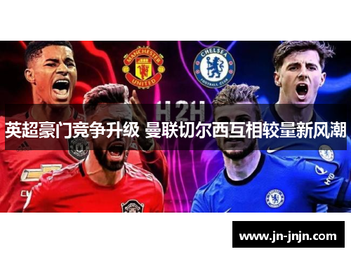 英超豪门竞争升级 曼联切尔西互相较量新风潮