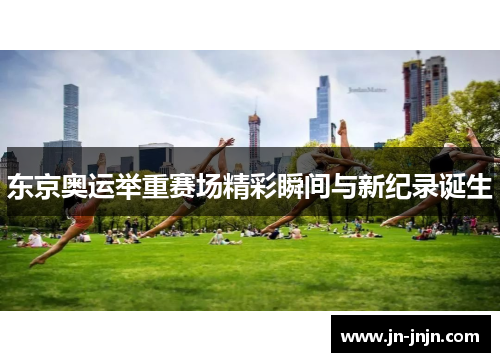 东京奥运举重赛场精彩瞬间与新纪录诞生