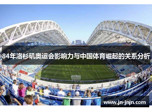 84年洛杉矶奥运会影响力与中国体育崛起的关系分析