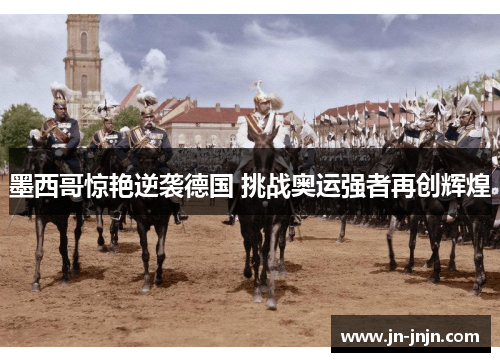 墨西哥惊艳逆袭德国 挑战奥运强者再创辉煌