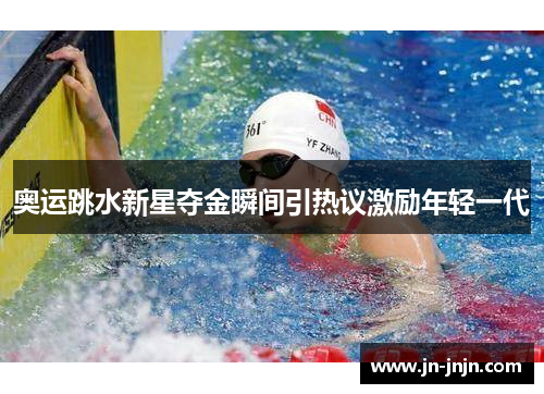 奥运跳水新星夺金瞬间引热议激励年轻一代